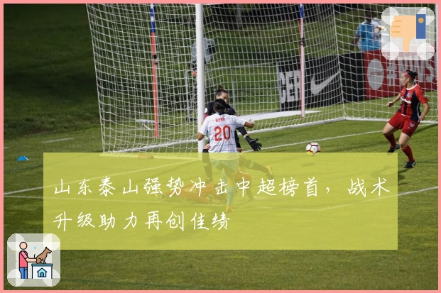 山东泰山强势冲击中超榜首，战术升级助力再创佳绩