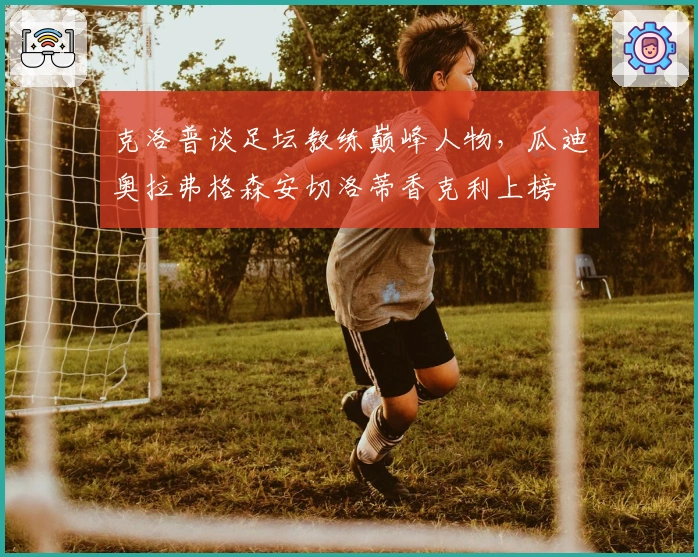 克洛普谈足坛教练巅峰人物，瓜迪奥拉弗格森安切洛蒂香克利上榜