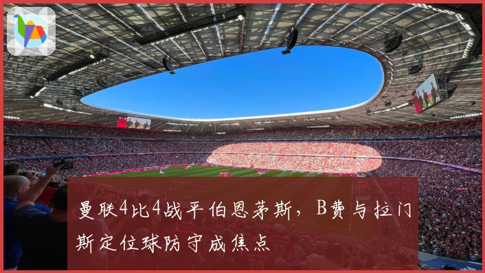 曼联4比4战平伯恩茅斯，B费与拉门斯定位球防守成焦点