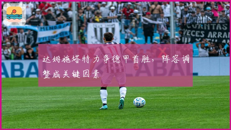 达姆施塔特力争德甲首胜，阵容调整成关键因素