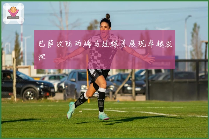 巴萨攻防两端马姓球员展现卓越发挥